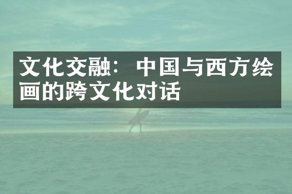 文化交融：中国与西方绘画的跨文化对话