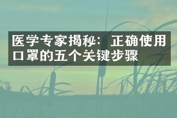 医学专家揭秘：正确使用口罩的五个关键步骤