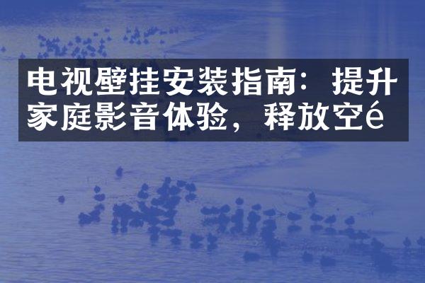 电视壁挂安装指南：提升家庭影音体验，释放空间