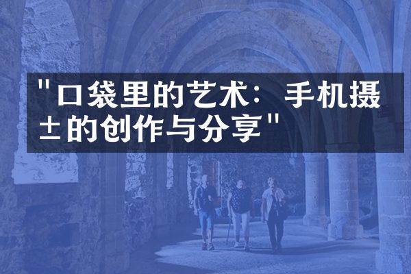 "口袋里的艺术：手机摄影的创作与分享"