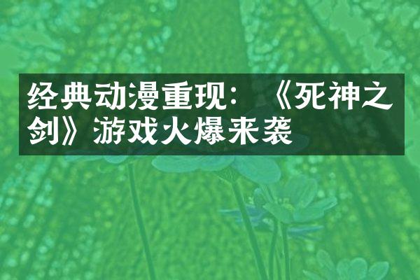 经典动漫重现：《死神之剑》游戏火爆来袭