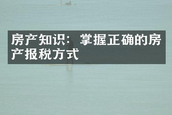 房产知识：掌握正确的房产报税方式
