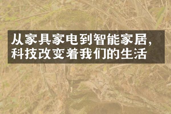 从家具家电到智能家居，科技改变着我们的生活