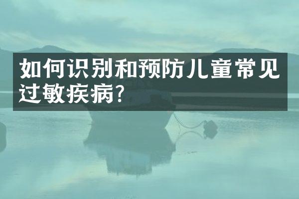 如何识别和预防儿童常见过敏疾病？