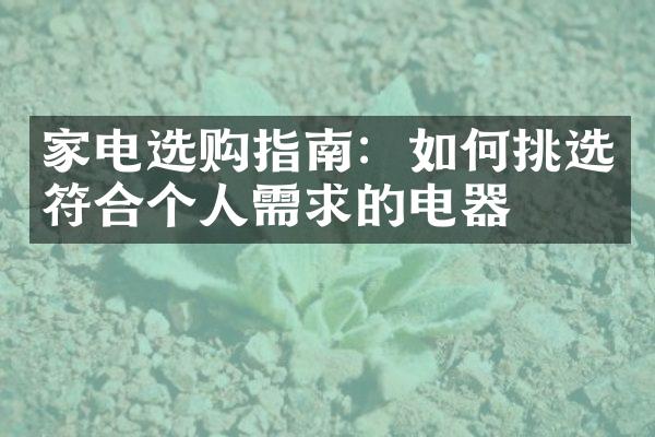 家电选购指南：如何挑选符合个人需求的电器