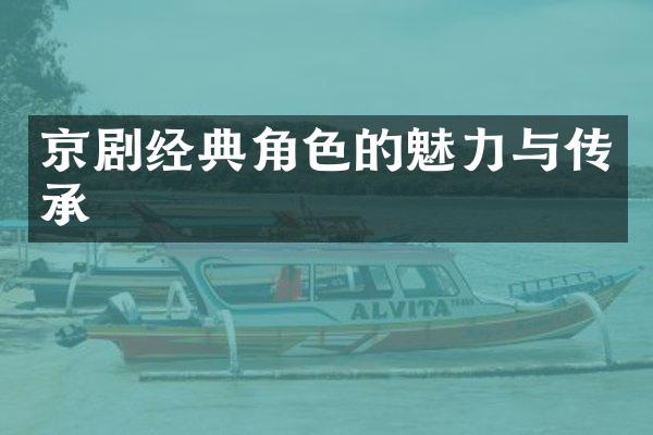 京剧经典角色的魅力与传承