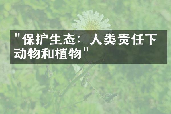 "保护生态：人类责任下的动物和植物"