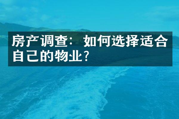 房产调查：如何选择适合自己的物业？