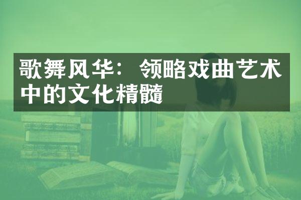 歌舞风华：领略戏曲艺术中的文化精髓