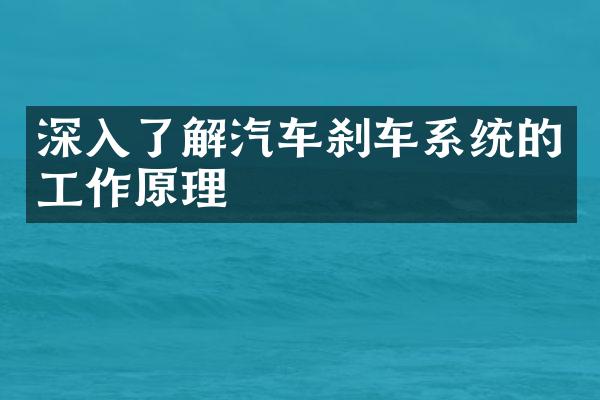深入了解汽车刹车系统的工作原理
