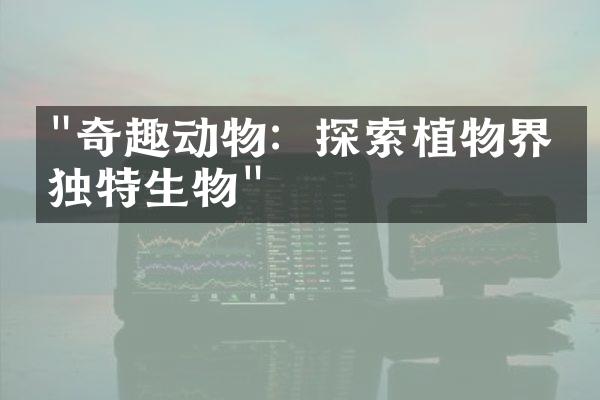 "奇趣动物：探索植物界的独特生物"