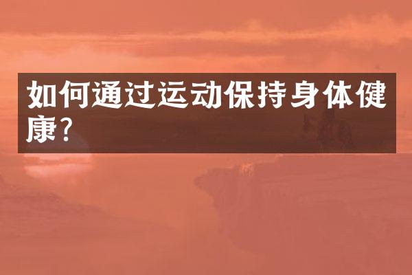如何通过运动保持身体健康？