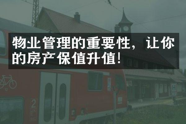 物业管理的重要性，让你的房产保值升值！