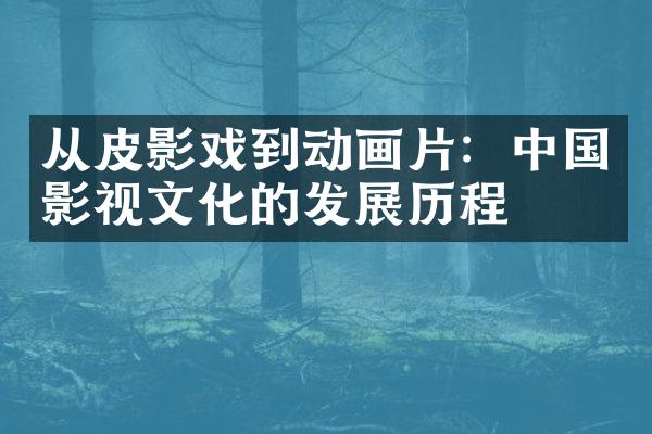 从皮影戏到动画片：中国影视文化的发展历程