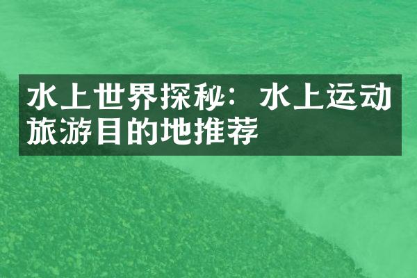 水上世界探秘：水上运动旅游目的地推荐