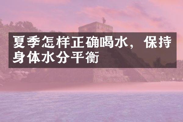夏季怎样正确喝水，保持身体水分平衡