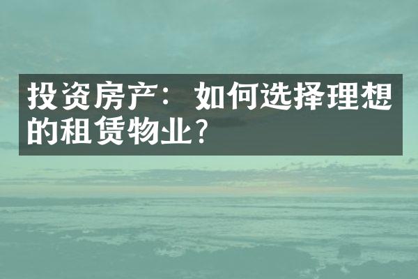投资房产：如何选择理想的租赁物业？