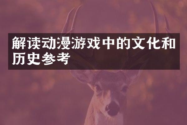 解读动漫游戏中的文化和历史参考