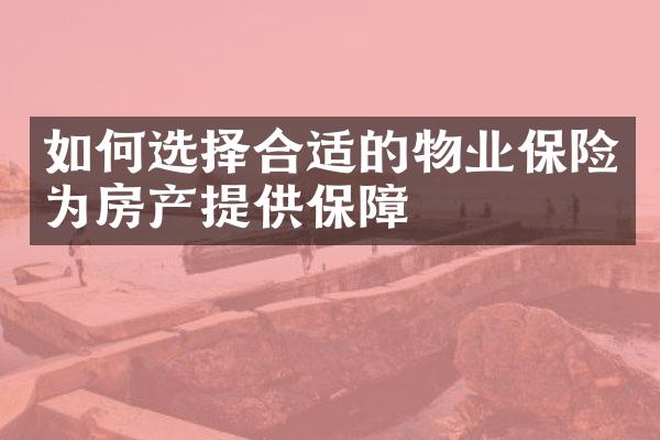 如何选择合适的物业保险为房产提供保障