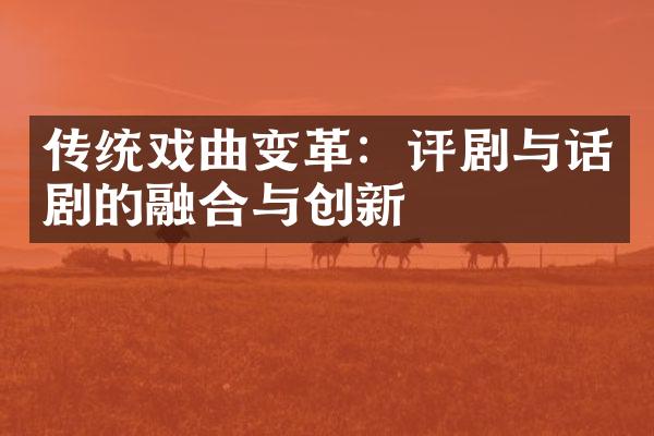 传统戏曲变革：评剧与话剧的融合与创新