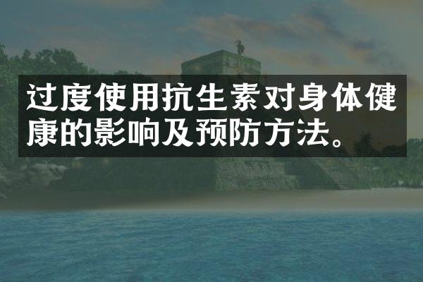 过度使用抗生素对身体健康的影响及预防方法。