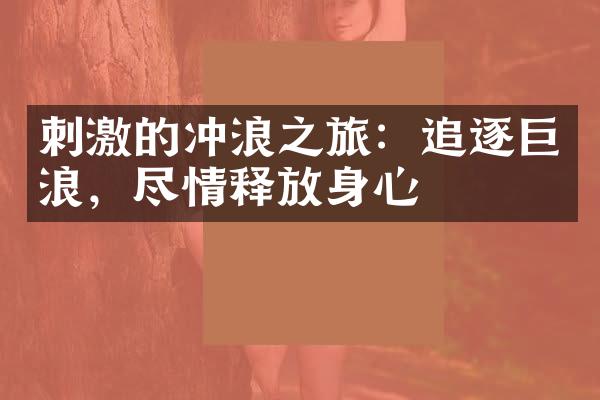 刺激的冲浪之旅：追逐巨浪，尽情释放身心