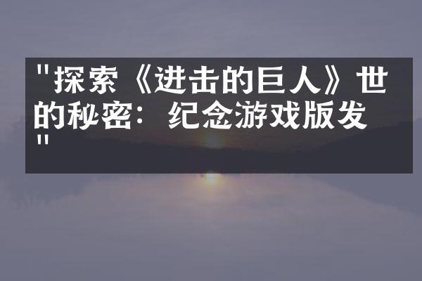"探索《进击的巨人》世界的秘密：纪念游戏版发布"