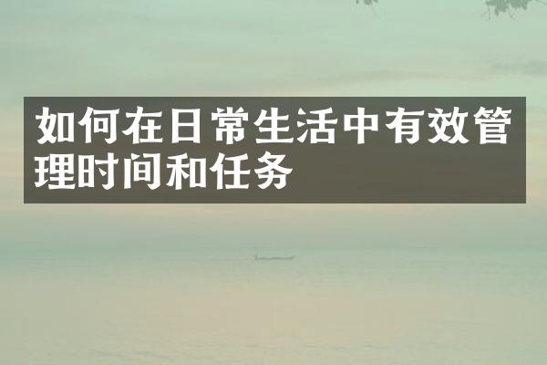 如何在日常生活中有效管理时间和任务