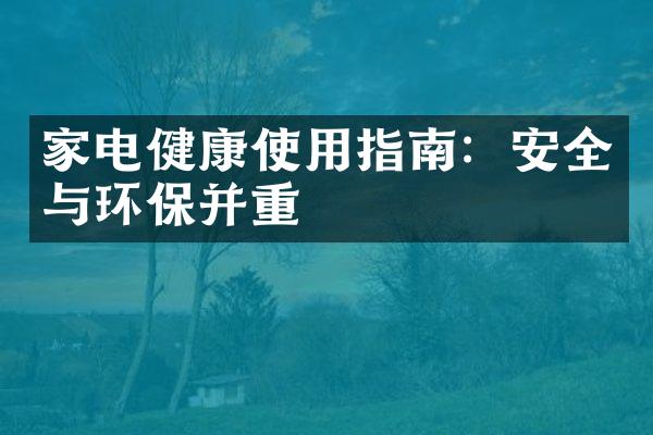 家电健康使用指南：安全与环保并重