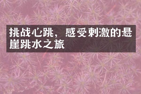 挑战心跳，感受刺激的悬崖跳水之旅