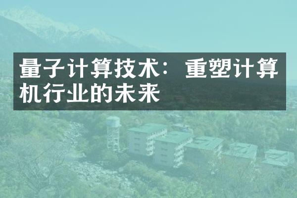 量子计算技术：重塑计算机行业的未来