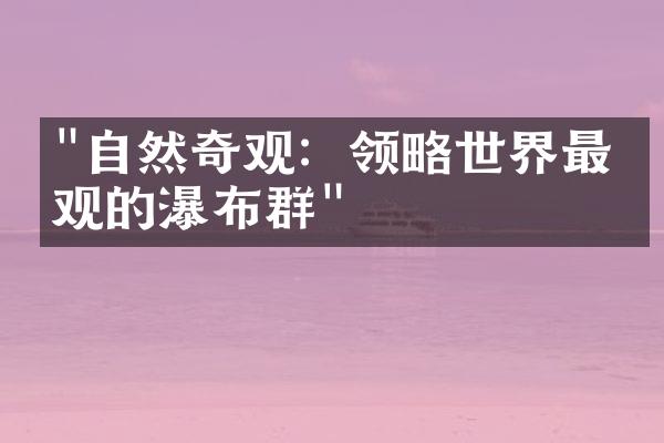 "自然奇观：领略世界最壮观的瀑布群"