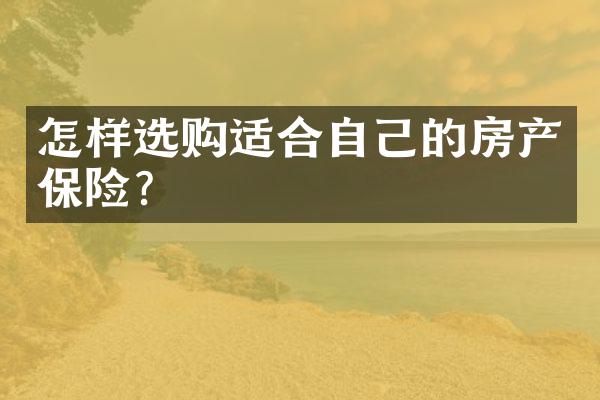 怎样选购适合自己的房产保险？