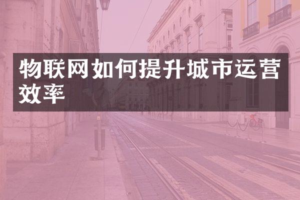 物联网如何提升城市运营效率