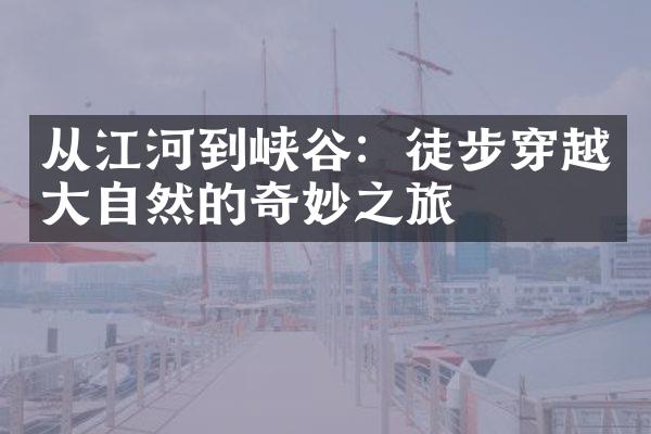 从江河到峡谷：徒步穿越大自然的奇妙之旅