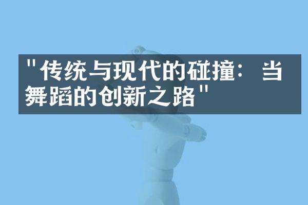 "传统与现代的碰撞：当代舞蹈的创新之路"