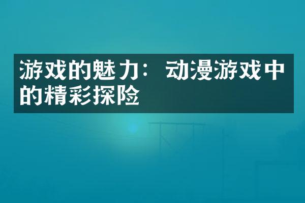 游戏的魅力：动漫游戏中的精彩探险