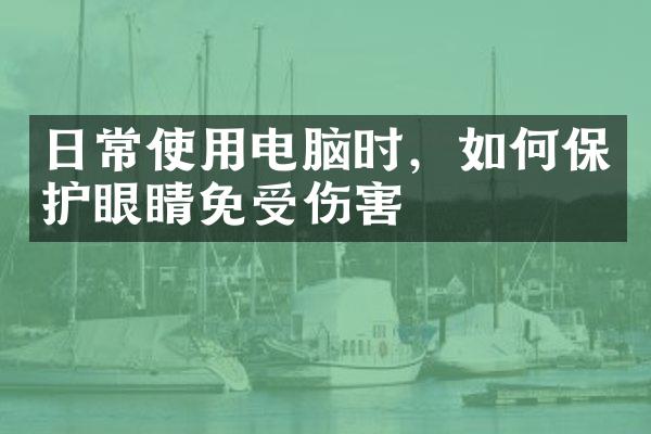 日常使用电脑时，如何保护眼睛免受伤害