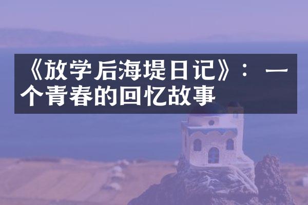 《放学后海堤日记》：一个青春的回忆故事