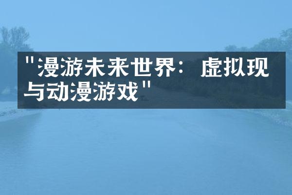"漫游未来世界：虚拟现实与动漫游戏"