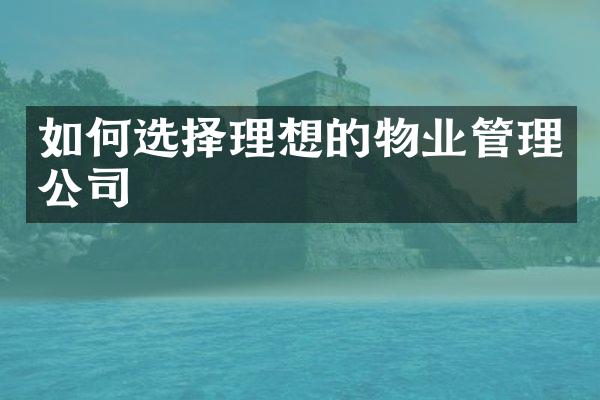 如何选择理想的物业管理公司