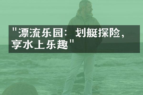 "漂流乐园：划艇探险，畅享水上乐趣"
