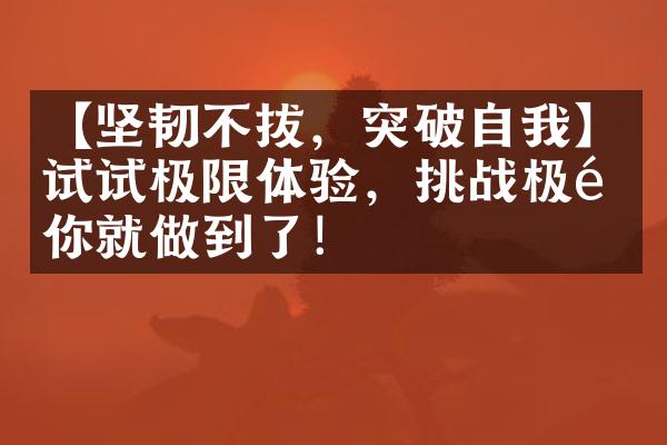 【坚韧不拔，突破自我】试试极限体验，挑战极限你就做到了！