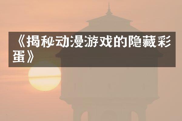 《揭秘动漫游戏的隐藏彩蛋》