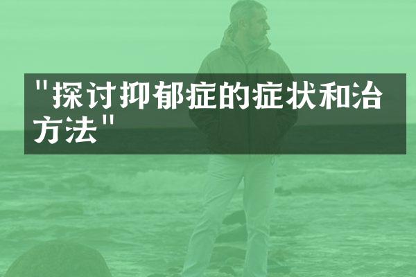 "探讨抑郁症的症状和治疗方法"