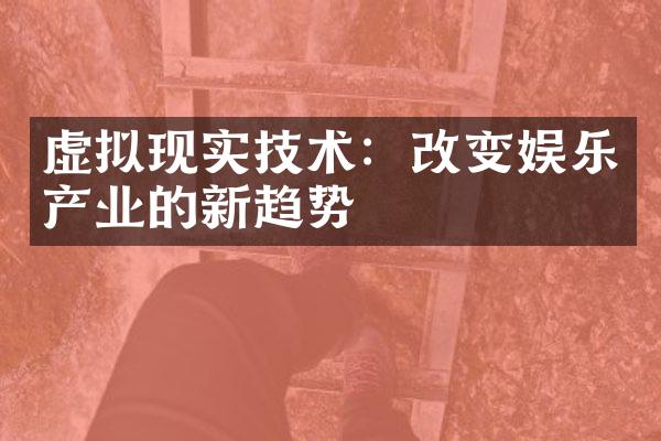 虚拟现实技术：改变娱乐产业的新趋势