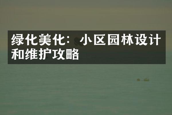 绿化美化：小区园林设计和维护攻略