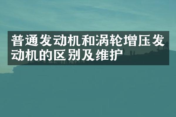 普通发动机和涡轮增压发动机的区别及维护