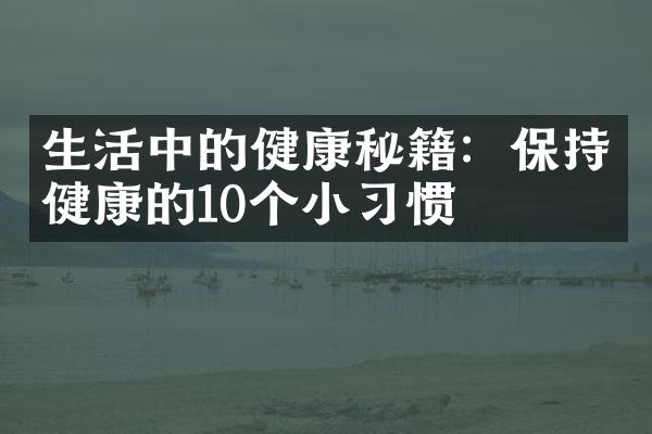 生活中的健康秘籍：保持健康的10个小习惯