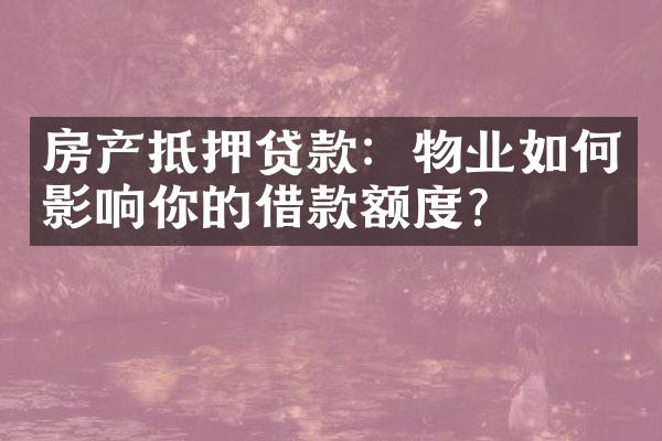 房产抵押贷款：物业如何影响你的借款额度？